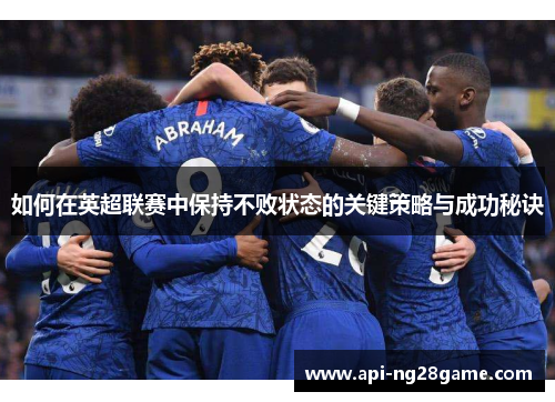 如何在英超联赛中保持不败状态的关键策略与成功秘诀