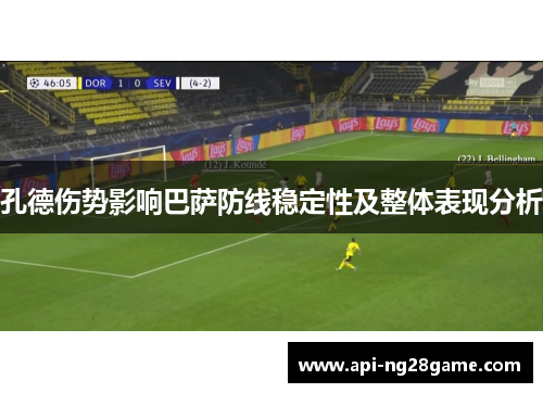 孔德伤势影响巴萨防线稳定性及整体表现分析