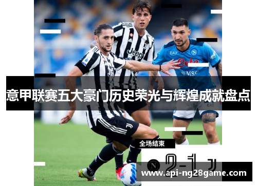 意甲联赛五大豪门历史荣光与辉煌成就盘点 意甲联赛五大豪门历史荣光与辉煌成就盘点