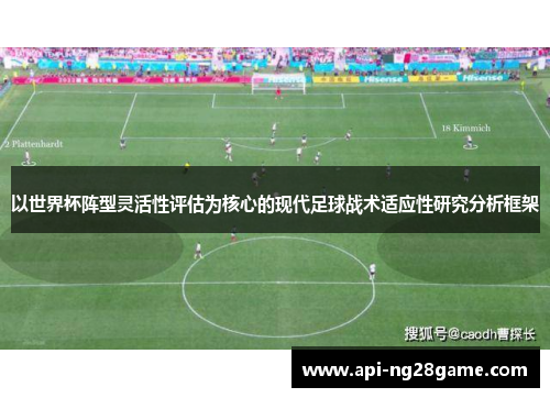 以世界杯阵型灵活性评估为核心的现代足球战术适应性研究分析框架 以世界杯阵型灵活性评估为核心的现代足球战术适应性研究分析框架