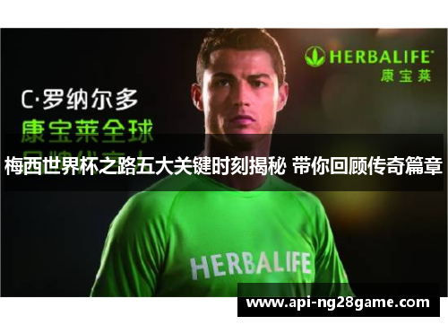 梅西世界杯之路五大关键时刻揭秘 带你回顾传奇篇章