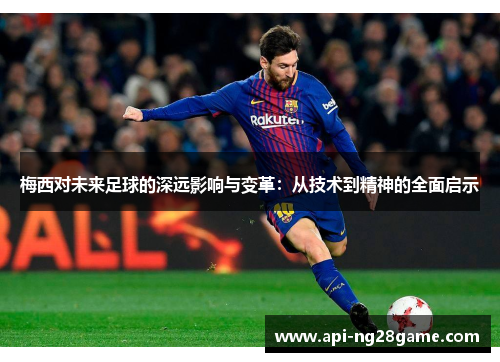 梅西对未来足球的深远影响与变革：从技术到精神的全面启示