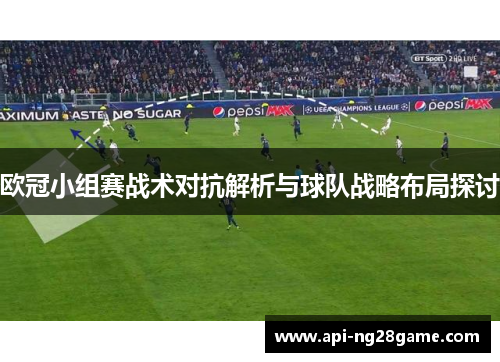 欧冠小组赛战术对抗解析与球队战略布局探讨 欧冠小组赛战术对抗解析与球队战略布局探讨