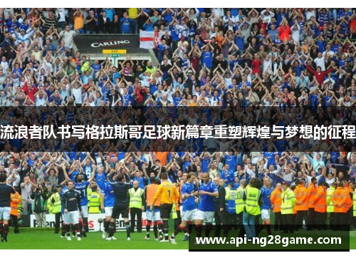 流浪者队书写格拉斯哥足球新篇章重塑辉煌与梦想的征程