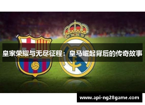皇家荣耀与无尽征程：皇马崛起背后的传奇故事