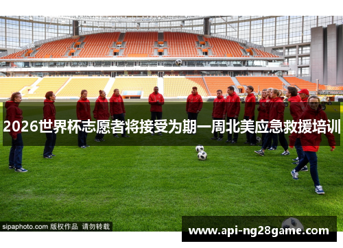 2026世界杯志愿者将接受为期一周北美应急救援培训