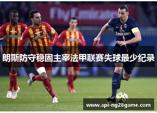 朗斯防守稳固主宰法甲联赛失球最少纪录