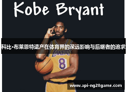 科比·布莱恩特遗产在体育界的深远影响与后继者的追求 科比·布莱恩特遗产在体育界的深远影响与后继者的追求