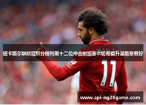 纽卡斯尔联欧冠积分榜列第十二位冲击附加赛次轮希望升温前景看好