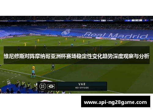 维尼修斯对阵摩纳哥亚洲杯赛场稳定性变化趋势深度观察与分析